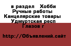  в раздел : Хобби. Ручные работы » Канцелярские товары . Удмуртская респ.,Глазов г.